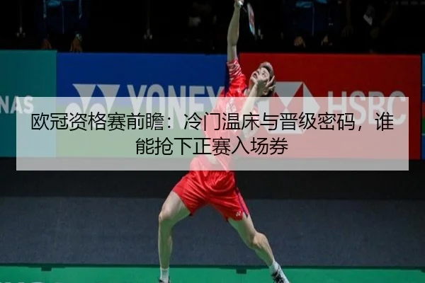 欧冠资格赛前瞻：冷门温床与晋级密码，谁能抢下正赛入场券 | QQ